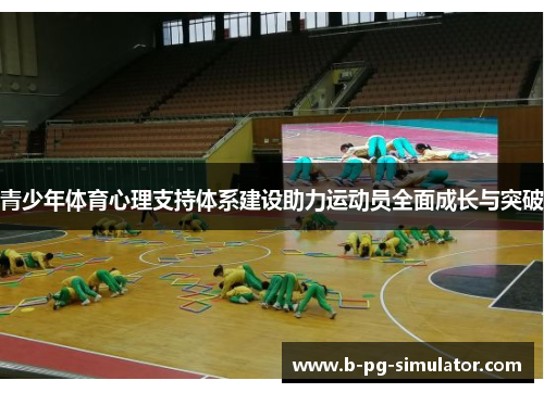 青少年体育心理支持体系建设助力运动员全面成长与突破