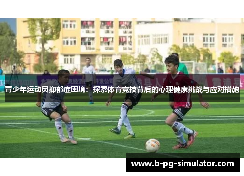 青少年运动员抑郁症困境：探索体育竞技背后的心理健康挑战与应对措施